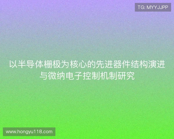 以半导体栅极为核心的先进器件结构演进与微纳电子控制机制研究