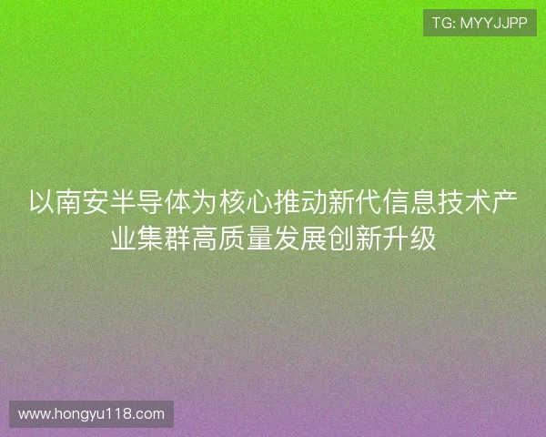 以南安半导体为核心推动新代信息技术产业集群高质量发展创新升级